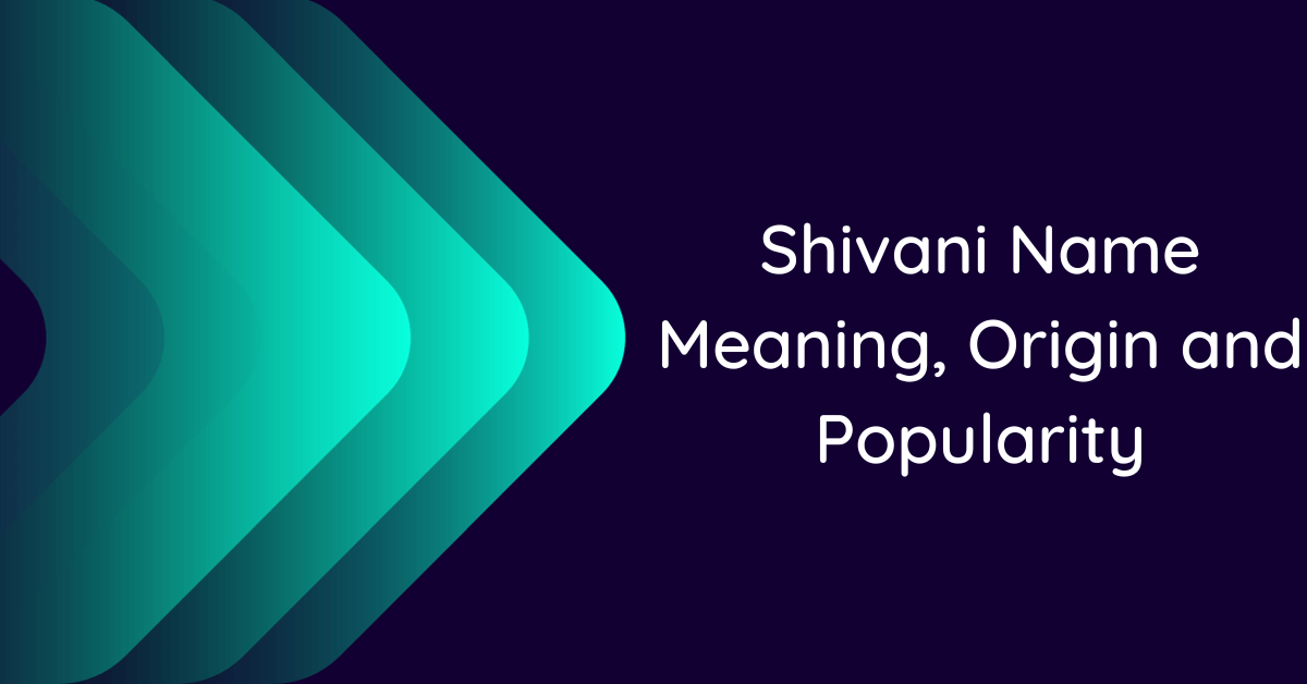 Shivani Name Meaning, Origin and Popularity