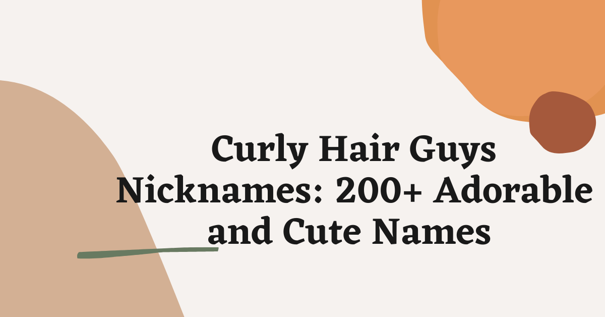 Curly Hair Guys Nicknames: 200+ Adorable and Cute Names 